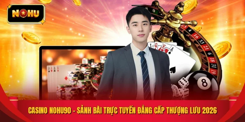 Casino NOHU90 – Sảnh Bài Trực Tuyến Đẳng Cấp Thượng Lưu 2026