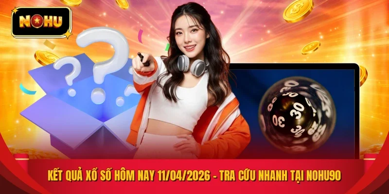 KẾT QUẢ XỔ SỐ HÔM NAY 11/04/2026 – TRA CỨU NHANH TẠI NOHU90