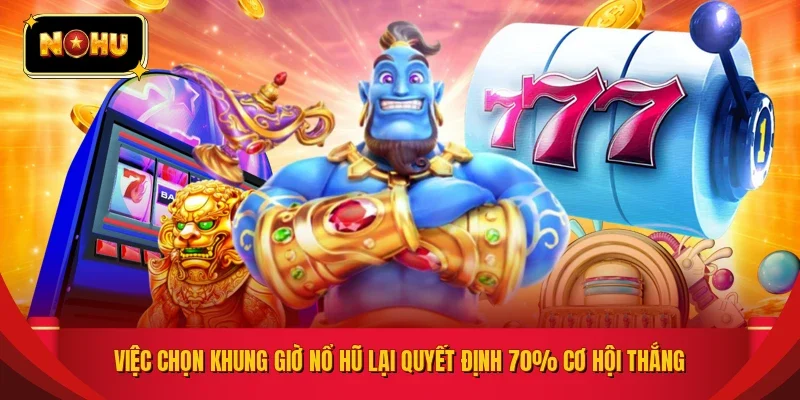 Việc chọn khung giờ nổ hũ lại quyết định 70% cơ hội thắng